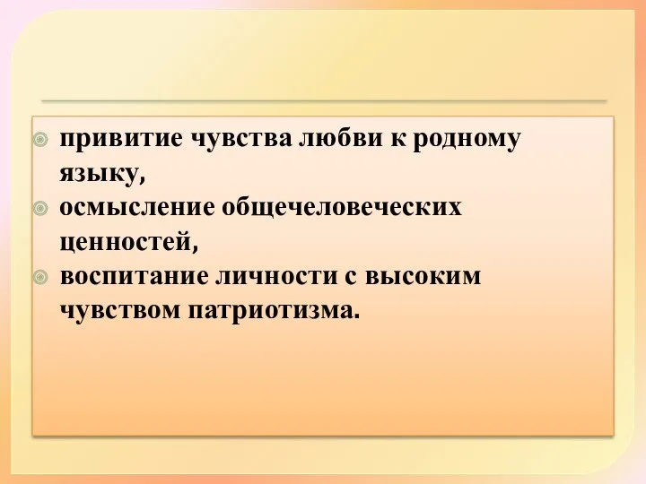 привитие чувства любви к родному языку, осмысление общечеловеческих ценностей, воспитание личности с высоким чувством патриотизма.