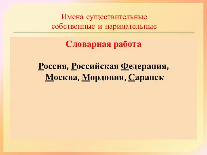 Имена существительные собственные и нарицательные Словарная работа Россия, Российская Федерация, Москва, Мордовия, Саранск