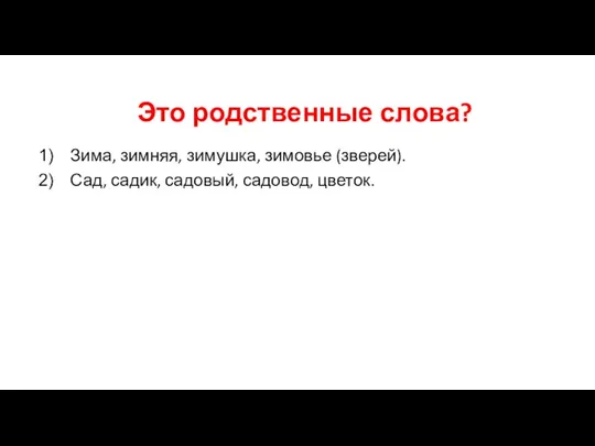 Зима, зимняя, зимушка, зимовье (зверей). Сад, садик, садовый, садовод, цветок. Это родственные слова?