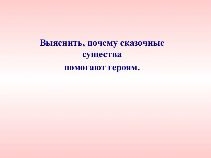 Выяснить, почему сказочные существа помогают героям.