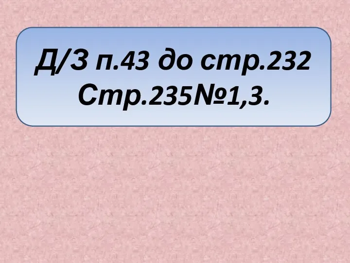 Д/З п.43 до стр.232 Стр.235№1,3.