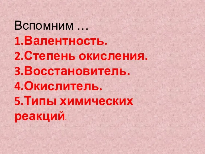 Вспомним … 1.Валентность. 2.Степень окисления. 3.Восстановитель. 4.Окислитель. 5.Типы химических реакций.