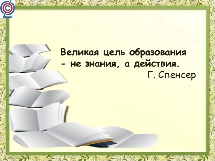 Великая цель образования - не знания, а действия. Г. Спенсер