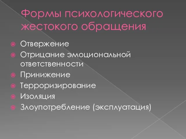 Формы психологического жестокого обращения Отвержение Отрицание эмоциональной ответственности Принижение Терроризирование Изоляция Злоупотребление (эксплуатация)