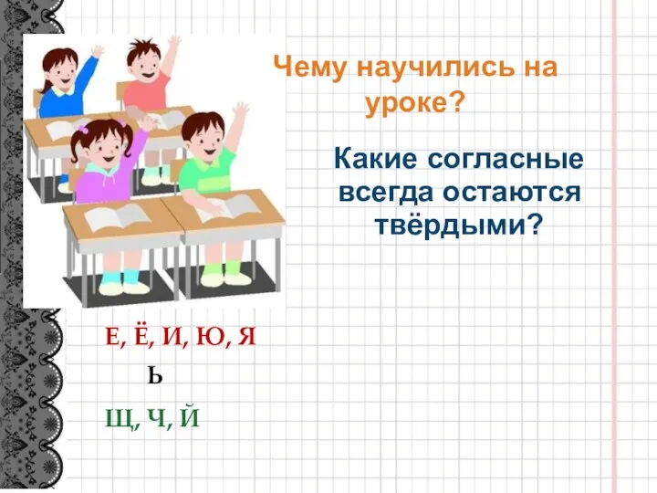 Чему научились на уроке? Какие согласные всегда остаются твёрдыми? Е,