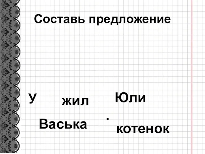 Составь предложение У Васька Юли жил котенок .