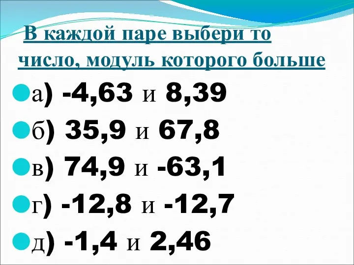 В каждой паре выбери то число, модуль которого больше а) -4,63 и 8,39