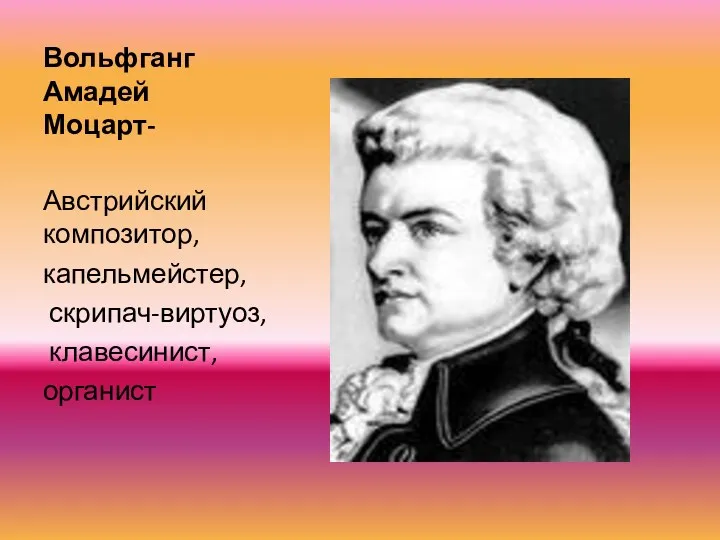 Вольфганг Амадей Моцарт- Австрийский композитор, капельмейстер, скрипач-виртуоз, клавесинист, органист