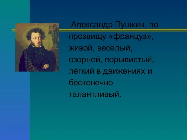 Александр Пушкин, по прозвищу «француз», живой, весёлый, озорной, порывистый, лёгкий в движениях и бесконечно талантливый.
