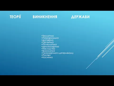 ТЕОРІЇ ВИНИКНЕННЯ ДЕРЖАВИ Теологічна Патріархальна Договірна Органічна Психологічна Демографічна Насильства Економічна Географічного детермінізму Расова Космічна