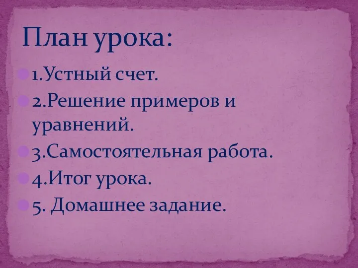 1.Устный счет. 2.Решение примеров и уравнений. 3.Самостоятельная работа. 4.Итог урока. 5. Домашнее задание. План урока: