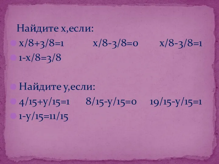 Найдите х,если: х/8+3/8=1 х/8-3/8=0 х/8-3/8=1 1-х/8=3/8 Найдите у,если: 4/15+у/15=1 8/15-у/15=0 19/15-у/15=1 1-у/15=11/15