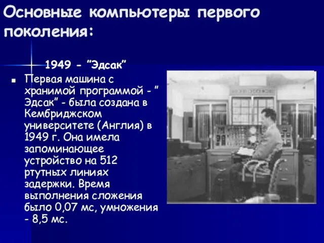 Основные компьютеры первого поколения: 1949 - ”Эдсак” Первая машина с