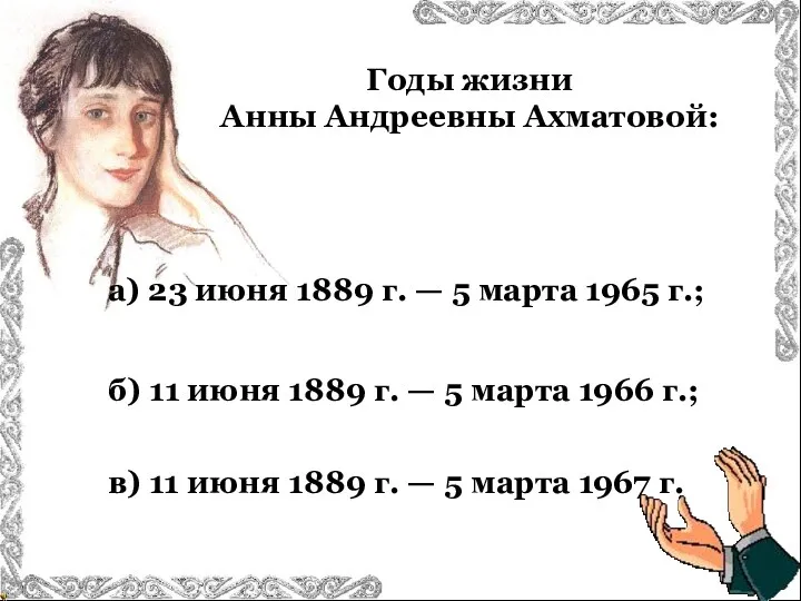 Годы жизни Анны Андреевны Ахматовой: в) 11 июня 1889 г.