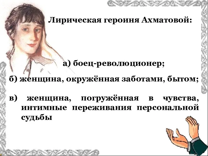 Лирическая героиня Ахматовой: б) женщина, окружённая заботами, бытом; в) женщина,