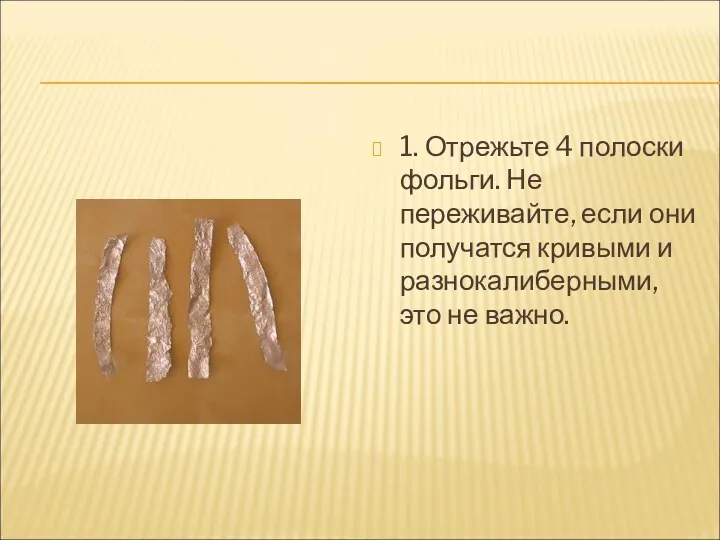 1. Отрежьте 4 полоски фольги. Не переживайте, если они получатся кривыми и разнокалиберными, это не важно.