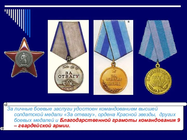 За личные боевые заслуги удостоен командованием высшей солдатской медали «За отвагу», ордена Красной