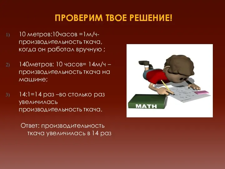 Проверим твое решение! 10 метров:10часов =1м/ч- производительность ткача, когда он