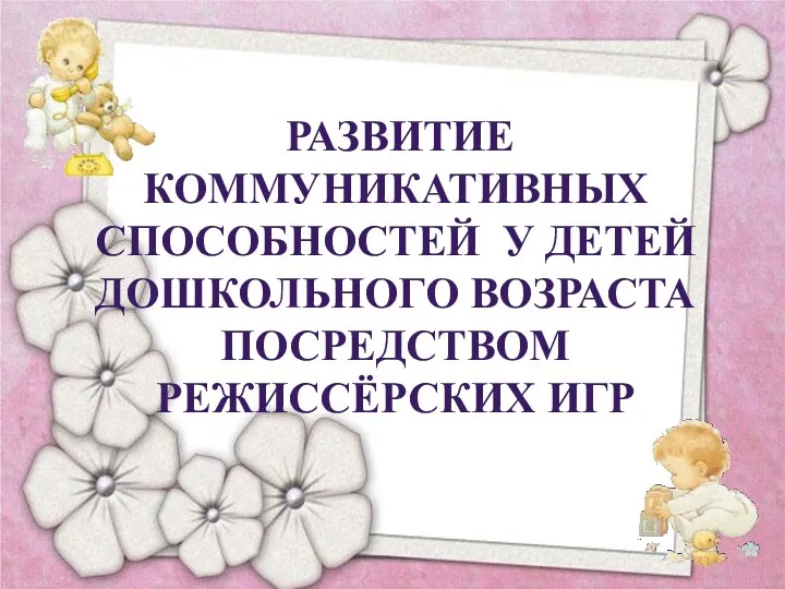 Развитие коммуникативных способностей у детей дошкольного возраста посредством режиссёрских игр