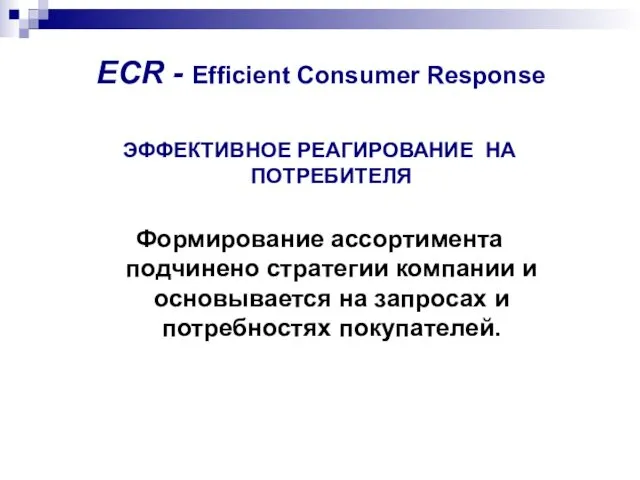 ECR - Efficient Consumer Response ЭФФЕКТИВНОЕ РЕАГИРОВАНИЕ НА ПОТРЕБИТЕЛЯ Формирование ассортимента подчинено стратегии