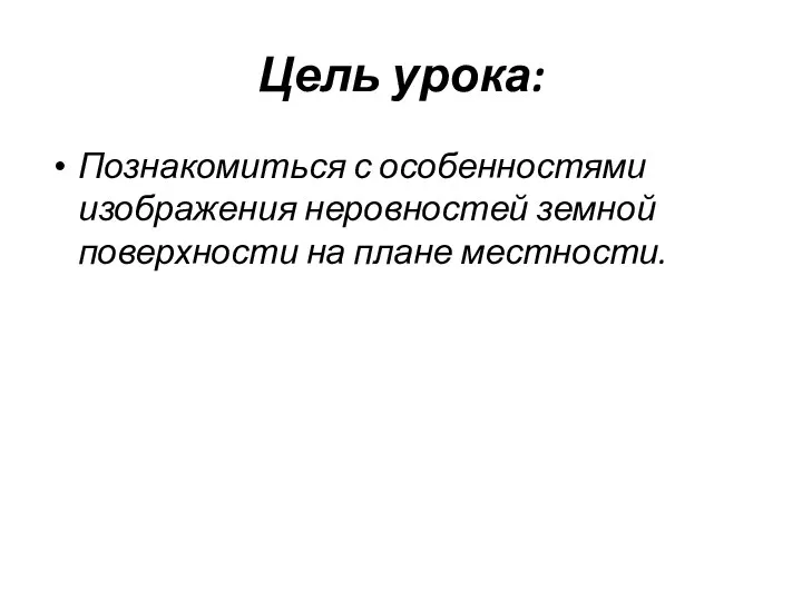 Цель урока: Познакомиться с особенностями изображения неровностей земной поверхности на плане местности.