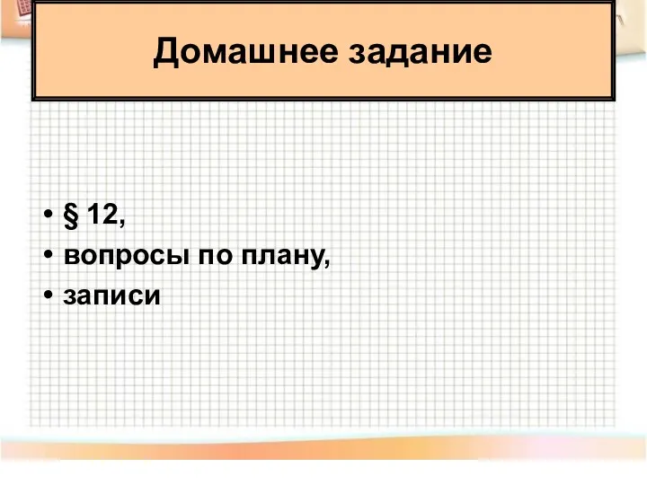 § 12, вопросы по плану, записи Домашнее задание