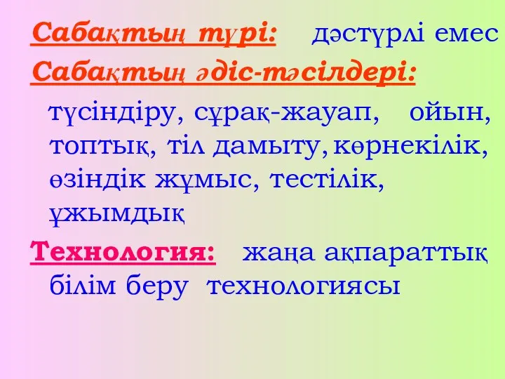 Сабақтың түрі: дәстүрлі емес Сабақтың әдіс-тәсілдері: түсіндіру, сұрақ-жауап, ойын, топтық,