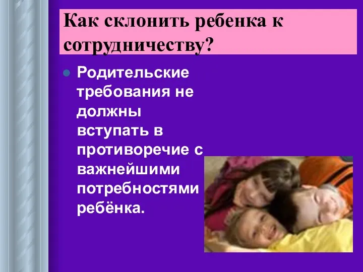 Родительские требования не должны вступать в противоречие с важнейшими потребностями ребёнка. Как склонить ребенка к сотрудничеству?