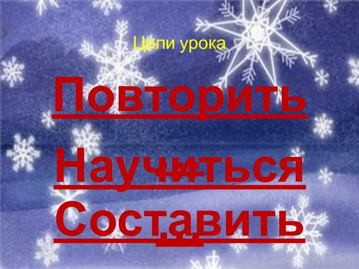 Составить… Цели урока Повторить… Научиться…