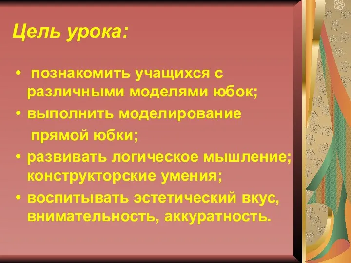 Цель урока: познакомить учащихся с различными моделями юбок; выполнить моделирование прямой юбки; развивать