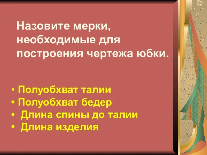 Назовите мерки, необходимые для построения чертежа юбки. Полуобхват талии Полуобхват бедер Длина спины