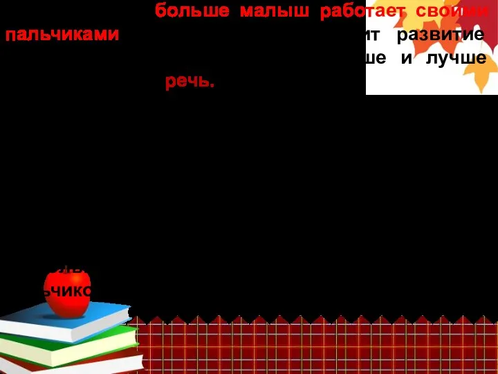 Кстати, чем больше малыш работает своими пальчиками, тем лучше происходит развитие мелкой моторики