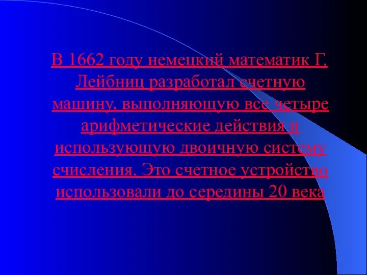 В 1662 году немецкий математик Г.Лейбниц разработал счетную машину, выполняющую