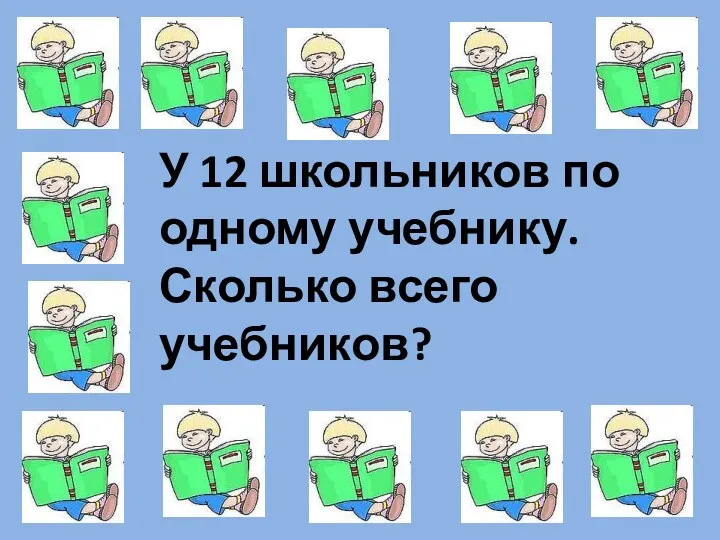 У 12 школьников по одному учебнику. Сколько всего учебников?