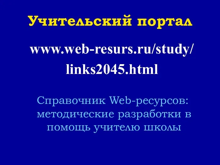 Учительский портал www.web-resurs.ru/study/ links2045.html Справочник Web-ресурсов: методические разработки в помощь учителю школы