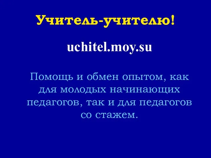 Учитель-учителю! uchitel.moy.su Помощь и обмен опытом, как для молодых начинающих