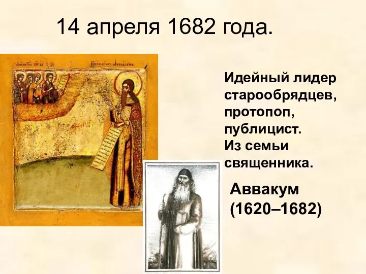 14 апреля 1682 года. Идейный лидер старообрядцев, протопоп, публицист. Из семьи священника. Аввакум (1620–1682)