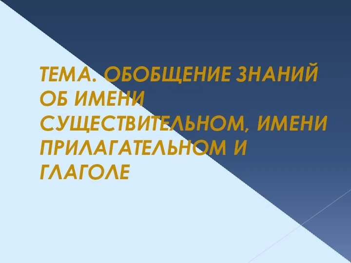 ТЕМА. ОБОБЩЕНИЕ ЗНАНИЙ ОБ ИМЕНИ СУЩЕСТВИТЕЛЬНОМ, ИМЕНИ ПРИЛАГАТЕЛЬНОМ И ГЛАГОЛЕ