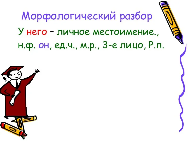 Морфологический разбор У него – личное местоимение., н.ф. он, ед.ч., м.р., 3-е лицо, Р.п.