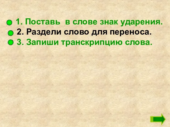 1. Поставь в слове знак ударения. 2. Раздели слово для переноса. 3. Запиши транскрипцию слова.