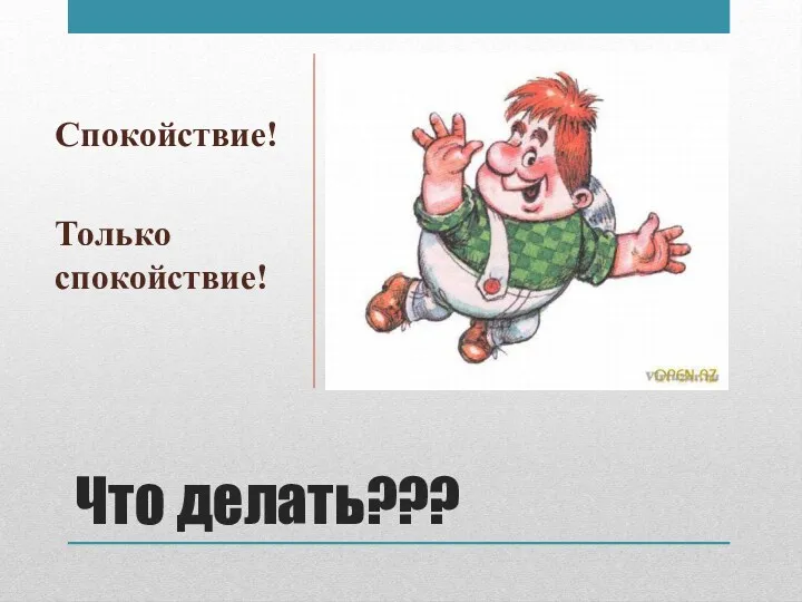 Что делать??? Спокойствие! Только спокойствие!