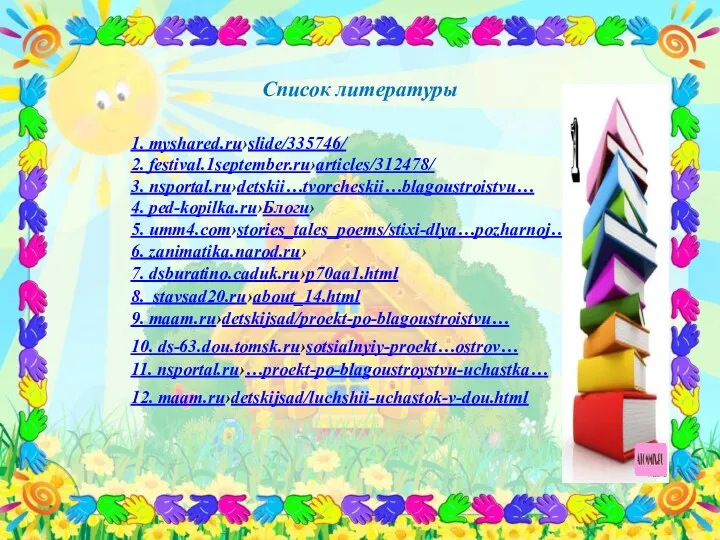 Список литературы 1. myshared.ru›slide/335746/ 2. festival.1september.ru›articles/312478/ 3. nsportal.ru›detskii…tvorcheskii…blagoustroistvu… 4. ped-kopilka.ru›Блоги›