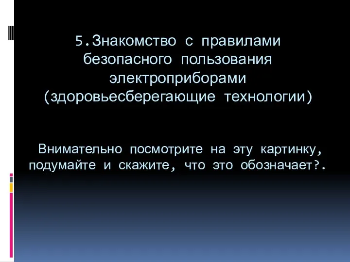 5.Знакомство с правилами безопасного пользования электроприборами(здоровьесберегающие технологии) Внимательно посмотрите на