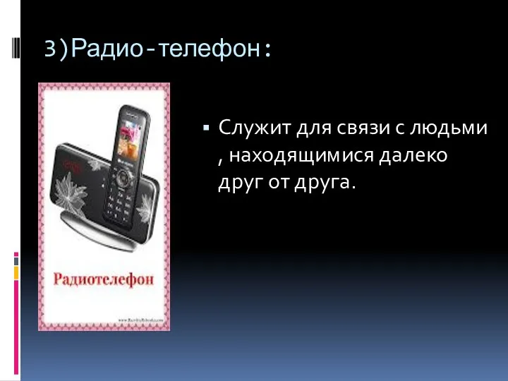 3)Радио-телефон: Служит для связи с людьми , находящимися далеко друг от друга.