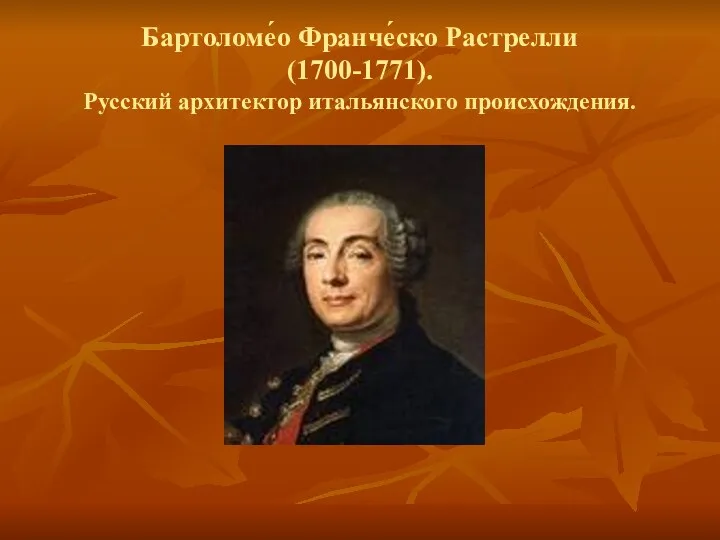 Бартоломе́о Франче́ско Растрелли (1700-1771). Русский архитектор итальянского происхождения.