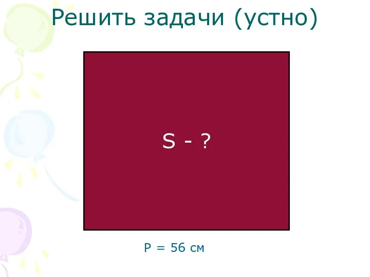 Решить задачи (устно) S - ? P = 56 см