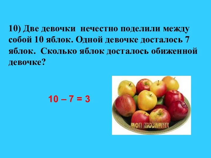 10) Две девочки нечестно поделили между собой 10 яблок. Одной девочке досталось 7
