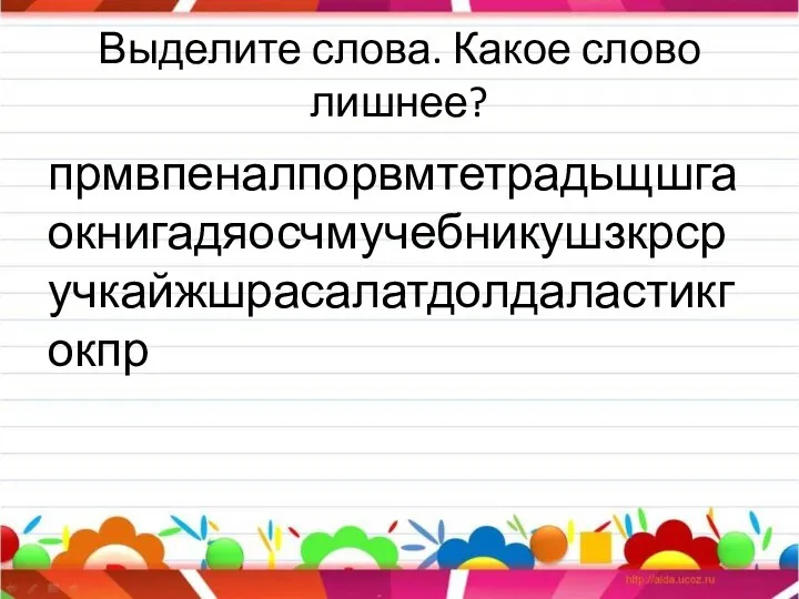 Выделите слова. Какое слово лишнее? прмвпеналпорвмтетрадьщшгаокнигадяосчмучебникушзкрсручкайжшрасалатдолдаластикгокпр