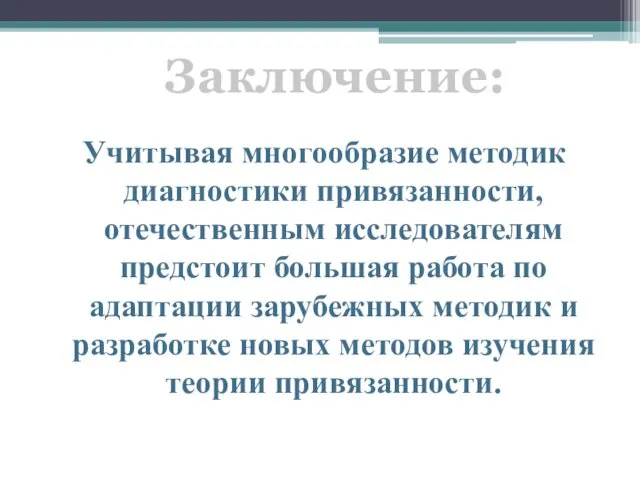 Учитывая многообразие методик диагностики привязанности, отечественным исследователям предстоит большая работа