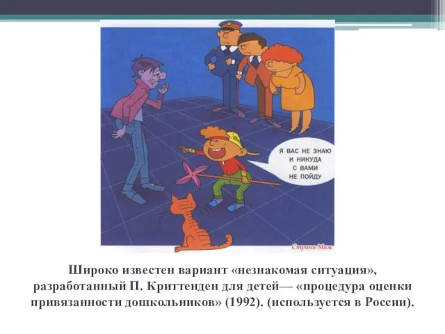 Широко известен вариант «незнакомая ситуация», разработанный П. Криттенден для детей—